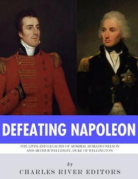 portada Defeating Napoleon: The Lives and Legacies of Admiral Horatio Nelson and Arthur Wellesley, Duke of Wellington (en Inglés)