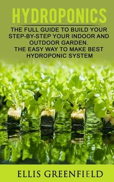portada Hydroponics: The Full Guide to Build Step by Step Your Indoor and Outdoor Garden. the Easy Way to Make the Best Hydroponic System.
