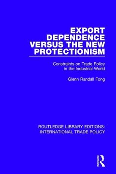 portada Export Dependence Versus the New Protectionism: Constraints on Trade Policy in the Industrial World