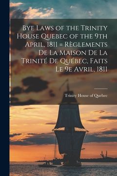 portada Bye Laws of the Trinity House Quebec of the 9th April, 1811 = Règlements De La Maison De La Trinité De Québec, Faits Le 9e Avril, 1811 [microform] (en Inglés)