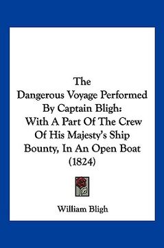 portada the dangerous voyage performed by captain bligh: with a part of the crew of his majesty's ship bounty, in an open boat (1824) (en Inglés)