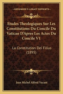 portada Etudes Theologiques Sur Les Constitutions Du Concile Du Vatican D'Apres Les Actes Du Concile V1: La Constitution Dei Filius (1895) (in French)