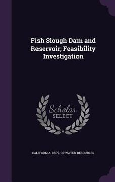 portada Fish Slough Dam and Reservoir; Feasibility Investigation (en Inglés)