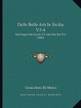 portada Delle Belle Arti In Sicilia V3-4: Dal Sorgere Del Secolo XV Alla Fine Del XVI (1864) (en Italiano)