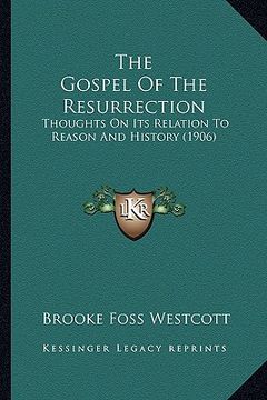 portada the gospel of the resurrection: thoughts on its relation to reason and history (1906) (en Inglés)