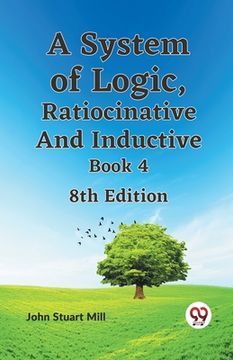portada A System of Logic, Ratiocinative and Inductive Book 4 8th Edition (en Inglés)