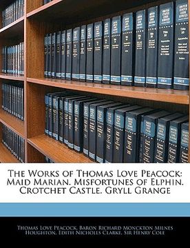 portada the works of thomas love peacock: maid marian. misfortunes of elphin. crotchet castle. gryll grange