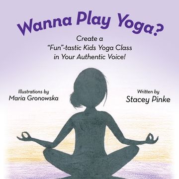 portada Wanna Play Yoga?: Create a "Fun"-tastic Yoga Class In Your Authentic Voice! (en Inglés)