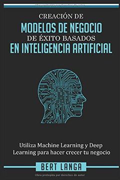 portada Creación de Modelos de Negocio de Éxito Basados en Inteligencia Artificial: Utiliza Machine Learning y Deep Learning Para Hacer Crecer tu Negocio (in Spanish)