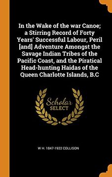 portada In the Wake of the war Canoe; A Stirring Record of Forty Years' Successful Labour, Peril [And] Adventure Amongst the Savage Indian Tribes of the. Haidas of the Queen Charlotte Islands, b. Co 