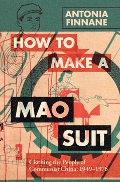 portada How to Make a mao Suit: Clothing the People of Communist China, 1949–1976 (Cambridge Studies in the History of the People's Republic of China) 
