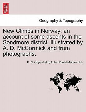 portada new climbs in norway: an account of some ascents in the sondmore district. illustrated by a. d. mccormick and from photographs. (en Inglés)