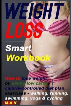 portada WEIGHT LOSS Smart Workbook: How to lose weight by eating low carbs, calorie-controlled diet plan, exercises - walking, running, swimming, yoga & c (en Inglés)
