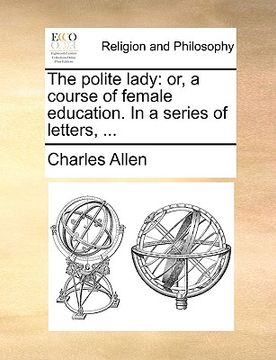 portada the polite lady: or, a course of female education. in a series of letters, ... (en Inglés)