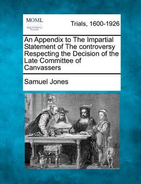 portada an appendix to the impartial statement of the controversy respecting the decision of the late committee of canvassers (en Inglés)