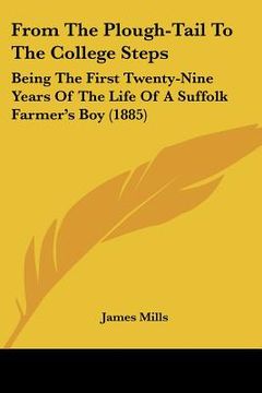 portada from the plough-tail to the college steps: being the first twenty-nine years of the life of a suffolk farmer's boy (1885)