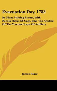portada evacuation day, 1783: its many stirring events, with recollections of capt. john van arsdale of the veteran corps of artillery (en Inglés)