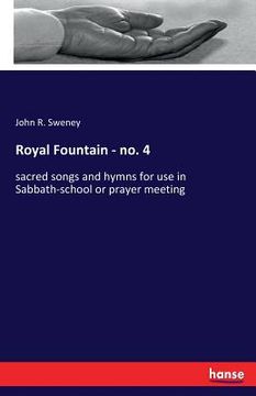 portada Royal Fountain - no. 4: sacred songs and hymns for use in Sabbath-school or prayer meeting (en Inglés)