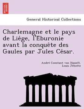 portada Charlemagne Et Le Pays de Lie GE, L'e Buronie Avant La Conque Te Des Gaules Par Jules Ce Sar. (en Francés)
