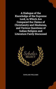 portada A Dialogue of the Knowledge of the Supreme Lord, in Which Are Compared the Claims of Christianity and Hinduism, and Various Questions of Indian Religion and Literature Fairly Discussed