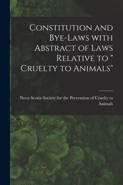 portada Constitution and Bye-laws With Abstract of Laws Relative to " Cruelty to Animals" [microform] (en Inglés)
