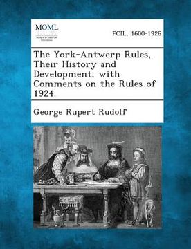 portada The York-Antwerp Rules, Their History and Development, with Comments on the Rules of 1924. (en Inglés)