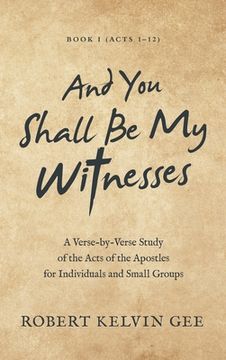 portada And You Shall Be My Witnesses: A Verse-By-Verse Study of the Acts of the Apostles for Individuals and Small Groups (in English)