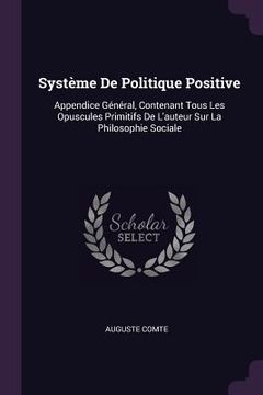 portada Système De Politique Positive: Appendice Général, Contenant Tous Les Opuscules Primitifs De L'auteur Sur La Philosophie Sociale (en Inglés)