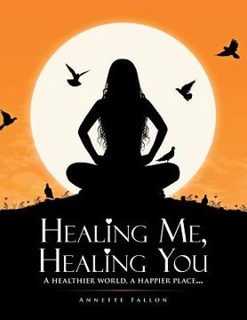 portada Healing Me, Healing You: A Healthier World, A Happier Place . . . (in English)