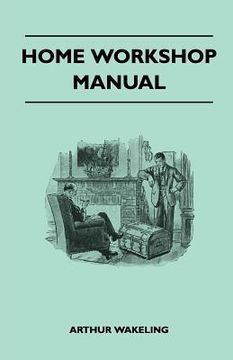 portada home workshop manual - how to make furniture, ship and airplane models, radio sets, toys, novelties, house and garden conveniences, sporting equipment (en Inglés)