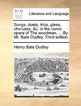 portada songs, duets, trios, glees, choruses, &c. in the comic opera of the woodman. ... by mr. bate dudley. third edition. (en Inglés)