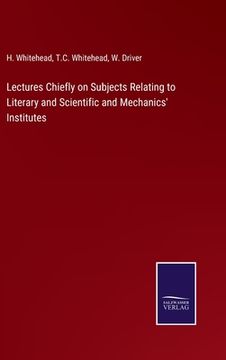 portada Lectures Chiefly on Subjects Relating to Literary and Scientific and Mechanics' Institutes (in English)