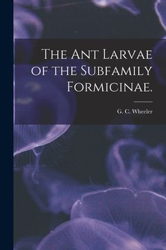 portada The Ant Larvae of the Subfamily Formicinae. (en Inglés)