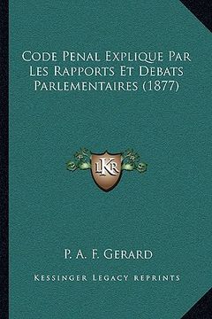 portada Code Penal Explique Par Les Rapports Et Debats Parlementaires (1877) (en Francés)