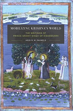 portada Mobilizing Krishna's World: The Writings of Prince Sāvant Singh of Kishangarh (Global South Asia) 