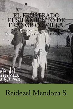 portada El Frustrado Fusilamiento de Francisco Villa.  Reclusión y Fuga en la Prisión Militar de Santiago, 1912-1913.