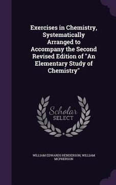 portada Exercises in Chemistry, Systematically Arranged to Accompany the Second Revised Edition of "An Elementary Study of Chemistry" (in English)