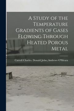 portada A Study of the Temperature Gradients of Gases Flowing Through Heated Porous Metal (en Inglés)