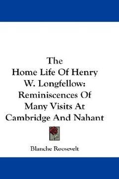 portada the home life of henry w. longfellow: reminiscences of many visits at cambridge and nahant (en Inglés)