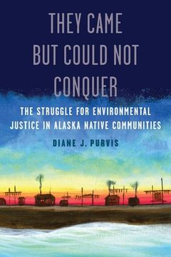 portada They Came But Could Not Conquer: The Struggle for Environmental Justice in Alaska Native Communities (en Inglés)