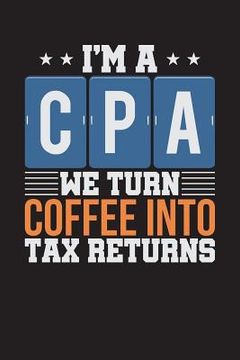 portada I'm A CPA: We Turn Coffee Into Tax Returns - Black (6" x 9", 112 pages) (en Inglés)