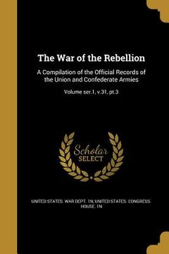 portada The War of the Rebellion: A Compilation of the Official Records of the Union and Confederate Armies; Volume ser.1, v.31, pt.3 (in English)