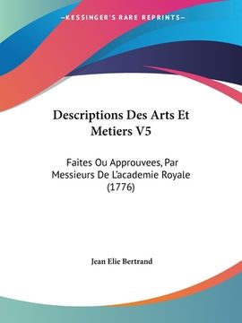 portada Descriptions Des Arts Et Metiers V5: Faites Ou Approuvees, Par Messieurs De L'academie Royale (1776) (en Francés)