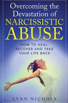 portada Overcoming the Devastation of Narcissistic Abuse: How to Heal, Recover and Take Your Life Back (Spouse, Sibling, Mother, Father, Friends) (in English)