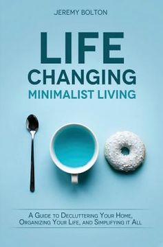 portada Life Changing Minimalist Living: A Guide to Decluttering Your Home, Organizing Your Life, and Simplifying It All (en Inglés)