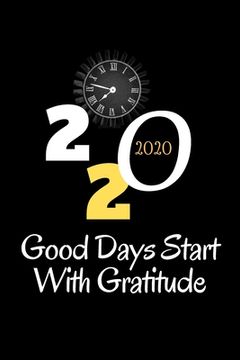 portada Good Days Start 2020: Good Days Start With Gratitude 2020 Guide To Cultivate An Attitude Of Gratitude /6x9, 110 page (in English)
