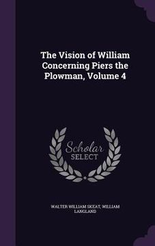 portada The Vision of William Concerning Piers the Plowman, Volume 4 (en Inglés)