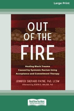 portada Out of the Fire: Healing Black Trauma Caused by Systemic Racism Using Acceptance and Commitment Therapy (16pt Large Print Edition)