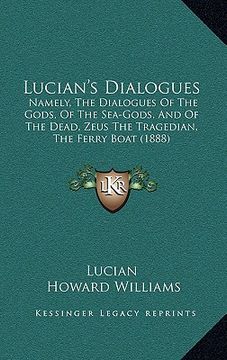 portada lucian's dialogues: namely the dialogues of the gods, of the sea-gods, and of the dead, zeus the tragedian, the ferry boat (1888) (en Inglés)