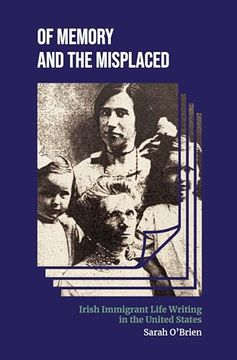 portada Of Memory and the Misplaced: Irish Immigrant Life Writing in the United States (Irish Culture, Memory, Place)